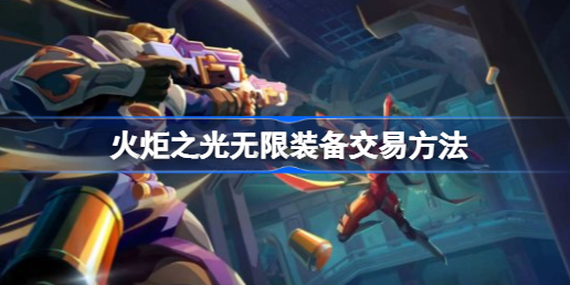 火炬之光无限装备怎么卖钱 火炬之光无限装备交易方法教程
