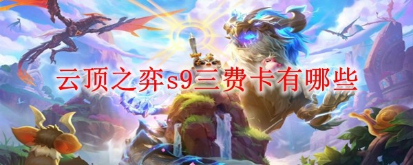 云顶之弈s9三费卡全览图-云顶之弈s9三费卡角色大全