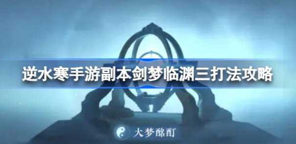 逆水寒手游副本剑梦临渊三怎么打-逆水寒手游剑梦临渊三打法技巧介绍