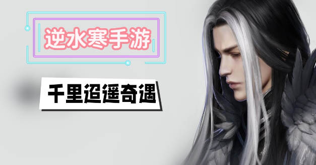 逆水寒手游千里迢遥怎么触发-逆水寒手游千里迢遥奇遇任务分享