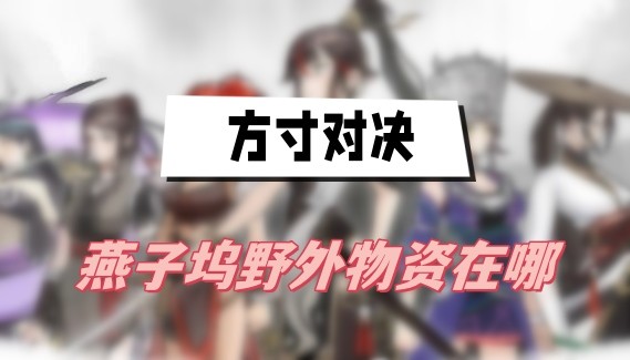方寸对决燕子坞野外物资在哪-方寸对决燕子坞野外物资位置分享