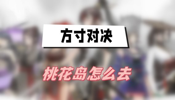 方寸对决桃花岛怎么去-方寸对决桃花岛进入方法介绍