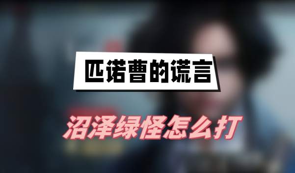 匹诺曹的谎言沼泽绿怪怎么打-匹诺曹的谎言沼泽绿怪打法攻略