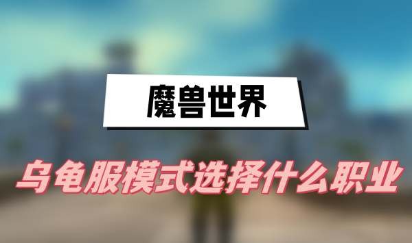 魔兽世界乌龟服什么职业厉害-魔兽世界乌龟服职业选择一览