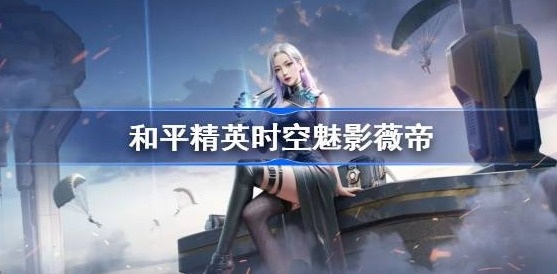 和平精英时空魅影怎么样-和平精英时空魅影技能分享